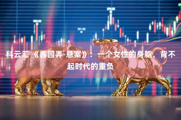 科云汇 《酱园弄·悬案》：一个女性的身躯，背不起时代的重负