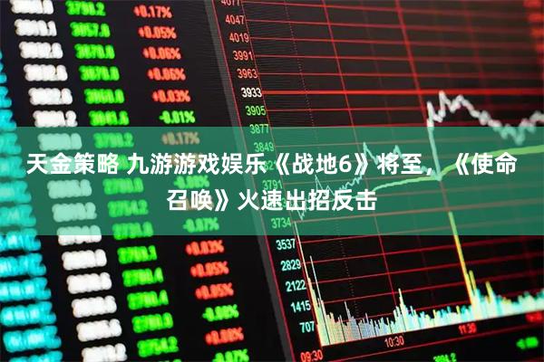 天金策略 九游游戏娱乐《战地6》将至，《使命召唤》火速出招反击