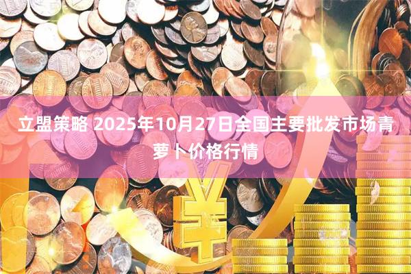 立盟策略 2025年10月27日全国主要批发市场青萝卜价格行情