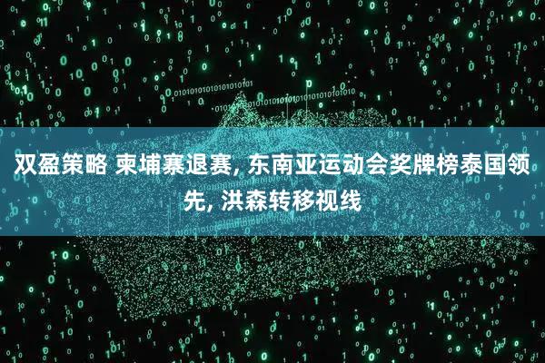 双盈策略 柬埔寨退赛, 东南亚运动会奖牌榜泰国领先, 洪森转移视线