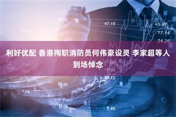 利好优配 香港殉职消防员何伟豪设灵 李家超等人到场悼念