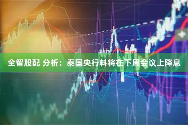 全智股配 分析：泰国央行料将在下周会议上降息